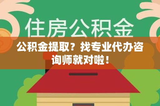 砀山公积金提取？找专业代办咨询师就对啦！
