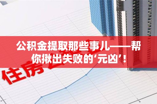 砀山公积金提取那些事儿——帮你揪出失败的‘元凶’！