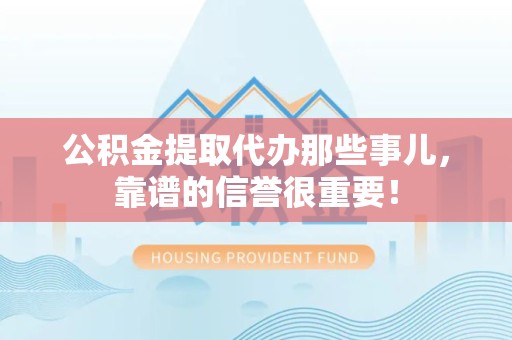 砀山公积金提取代办那些事儿，靠谱的信誉很重要！