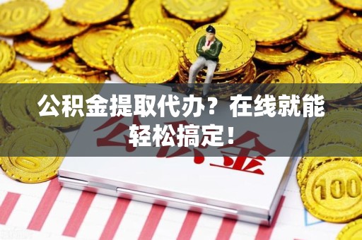 砀山公积金提取代办？在线就能轻松搞定！