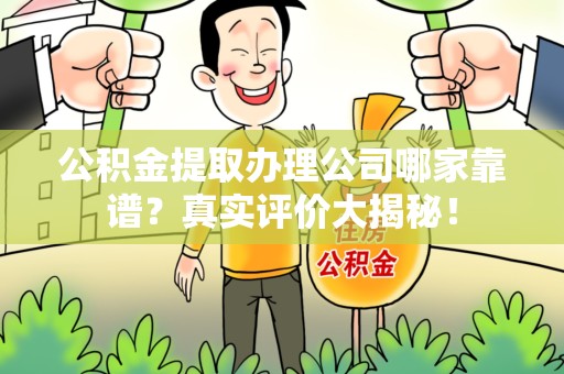 砀山公积金提取办理公司哪家靠谱?真实评价大揭秘! 砀山公积金提取办理公司哪家靠谱?真实评价大揭秘!