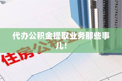 砀山代办公积金提取业务那些事儿! 砀山代办公积金提取业务那些事儿!