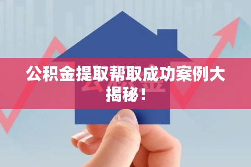 砀山公积金提取帮取成功案例大揭秘！