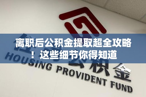 砀山离职后公积金提取超全攻略！这些细节你得知道
