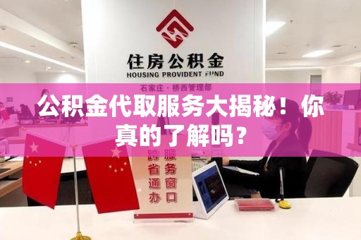 砀山公积金代取服务大揭秘！你真的了解吗？