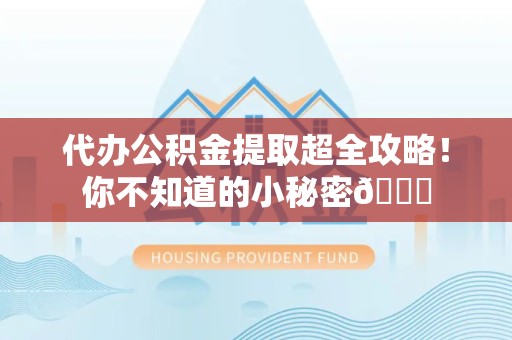 砀山代办公积金提取超全攻略！你不知道的小秘密😎