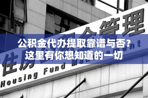砀山公积金代办提取靠谱与否?这里有你想知道的一切 砀山公积金代办提取靠谱与否?这里有你想知道的一切