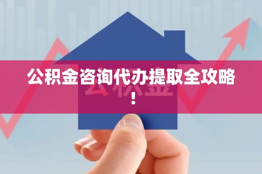 砀山公积金咨询代办提取全攻略！
