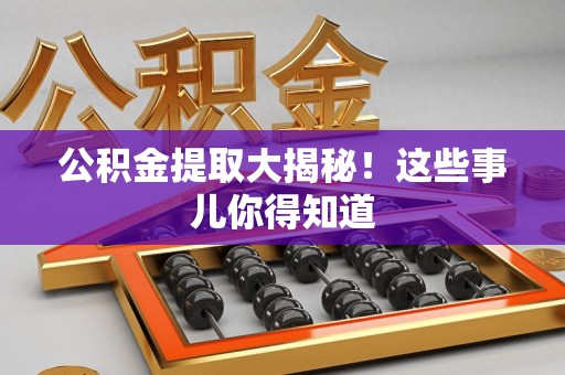 砀山公积金提取大揭秘！这些事儿你得知道