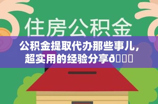 砀山公积金提取代办那些事儿，超实用的经验分享😎