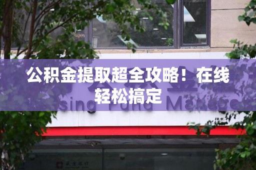 砀山公积金提取超全攻略!在线轻松搞定 砀山公积金提取超全攻略!在线轻松搞定
