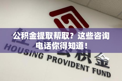 砀山公积金提取帮取？这些咨询电话你得知道！