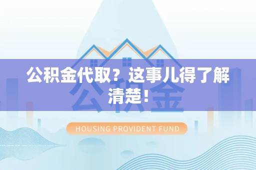 砀山公积金代取？这事儿得了解清楚！