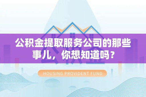 砀山公积金提取服务公司的那些事儿，你想知道吗？