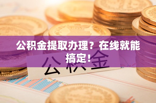 砀山公积金提取办理？在线就能搞定！