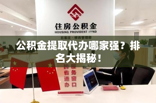 砀山公积金提取代办哪家强？排名大揭秘！