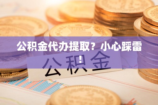 砀山公积金代办提取？小心踩雷！