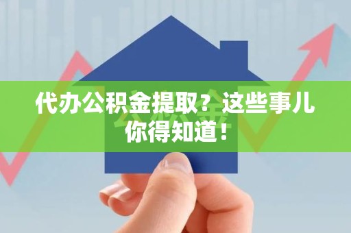 砀山代办公积金提取？这些事儿你得知道！