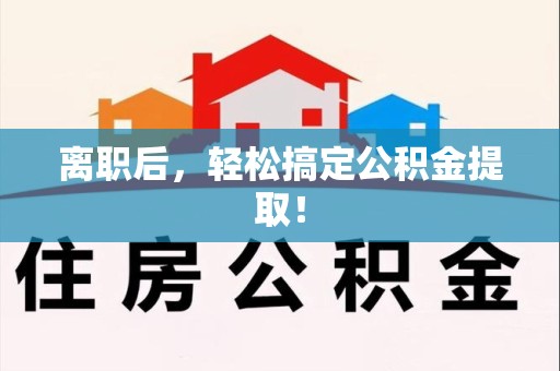 砀山离职后，轻松搞定公积金提取！
