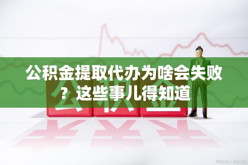 砀山公积金提取代办为啥会失败？这些事儿得知道