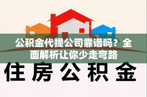 砀山公积金代提公司靠谱吗？全面解析让你少走弯路