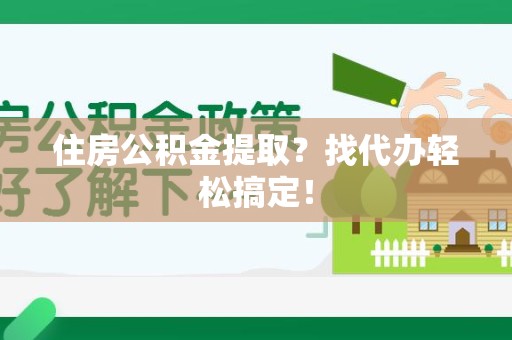 砀山住房公积金提取？找代办轻松搞定！