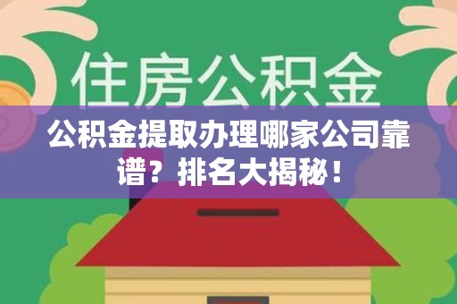 砀山公积金提取办理哪家公司靠谱?排名大揭秘! 砀山公积金提取办理哪家公司靠谱?排名大揭秘!