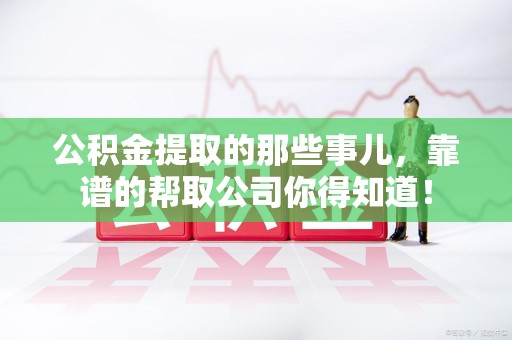 砀山公积金提取的那些事儿,靠谱的帮取公司你得知道! 砀山公积金提取的那些事儿,靠谱的帮取公司你得知道!