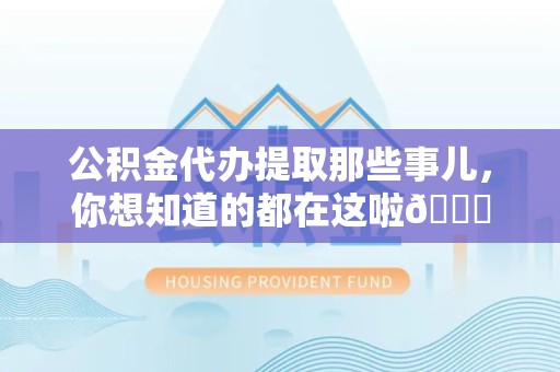 砀山公积金代办提取那些事儿，你想知道的都在这啦😉