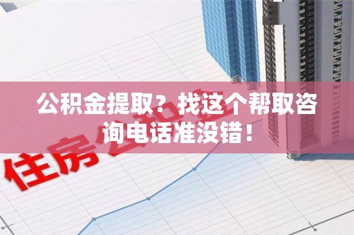 砀山公积金提取？找这个帮取咨询电话准没错！