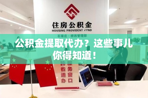 砀山公积金提取代办？这些事儿你得知道！
