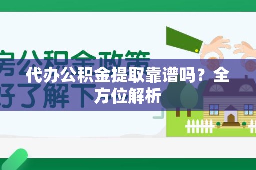 砀山代办公积金提取靠谱吗？全方位解析
