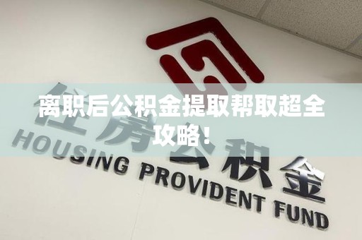 砀山离职后公积金提取帮取超全攻略！