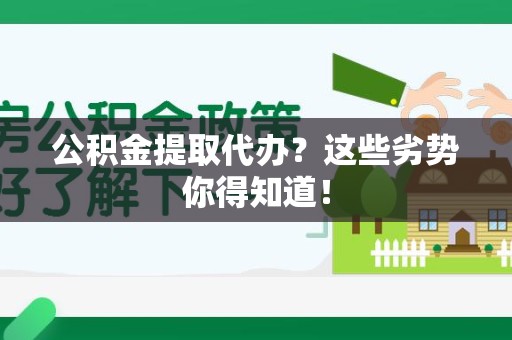砀山公积金提取代办？这些劣势你得知道！