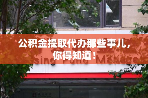 砀山公积金提取代办那些事儿，你得知道！
