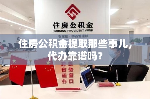 砀山住房公积金提取那些事儿，代办靠谱吗？