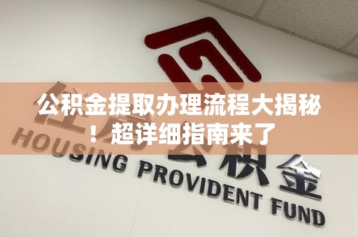 砀山公积金提取办理流程大揭秘！超详细指南来了