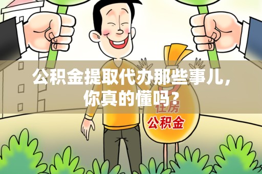 砀山公积金提取代办那些事儿，你真的懂吗？