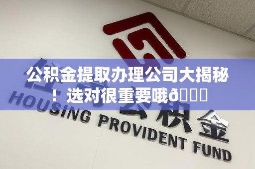 砀山公积金提取办理公司大揭秘！选对很重要哦😎