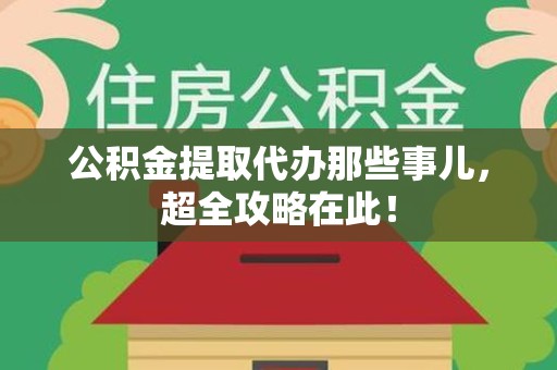 砀山公积金提取代办那些事儿,超全攻略在此! 砀山公积金提取代办那些事儿,超全攻略在此!