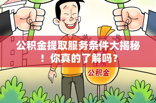 砀山公积金提取服务条件大揭秘！你真的了解吗？