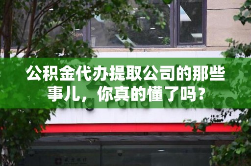 砀山公积金代办提取公司的那些事儿，你真的懂了吗？