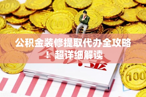 砀山公积金装修提取代办全攻略！超详细解读