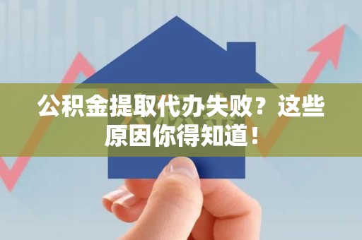 砀山公积金提取代办失败?这些原因你得知道! 砀山公积金提取代办失败?这些原因你得知道!
