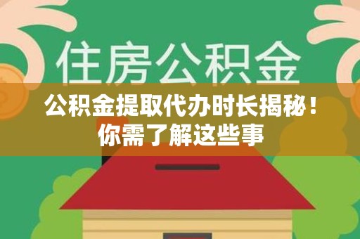 砀山公积金提取代办时长揭秘！你需了解这些事