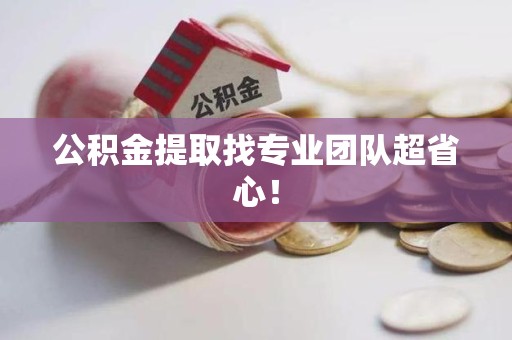 砀山公积金提取找专业团队超省心！
