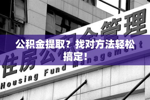 砀山公积金提取？找对方法轻松搞定！
