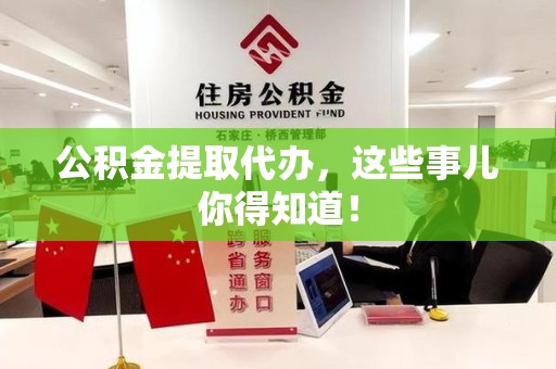 砀山公积金提取代办,这些事儿你得知道! 砀山公积金提取代办,这些事儿你得知道!