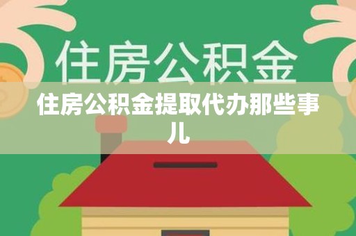 砀山住房公积金提取代办那些事儿
