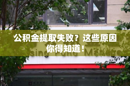 砀山公积金提取失败？这些原因你得知道！